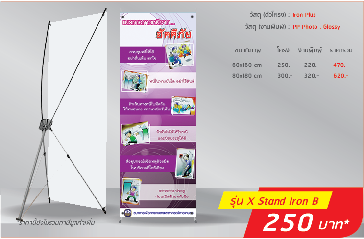 X Stand โครงโลหะ แบบ B
                              วัสดุ(ตัวโครง):Iron
                              วัสดุ(งานพิมพ์):PP Photo, Glossy
                              60x160cm โครง 250.- งานพิมพ์ 220.- รวม 470.-
                              80x180cm โครง 300.- งานพิมพ์ 320.- รวม 620.-
