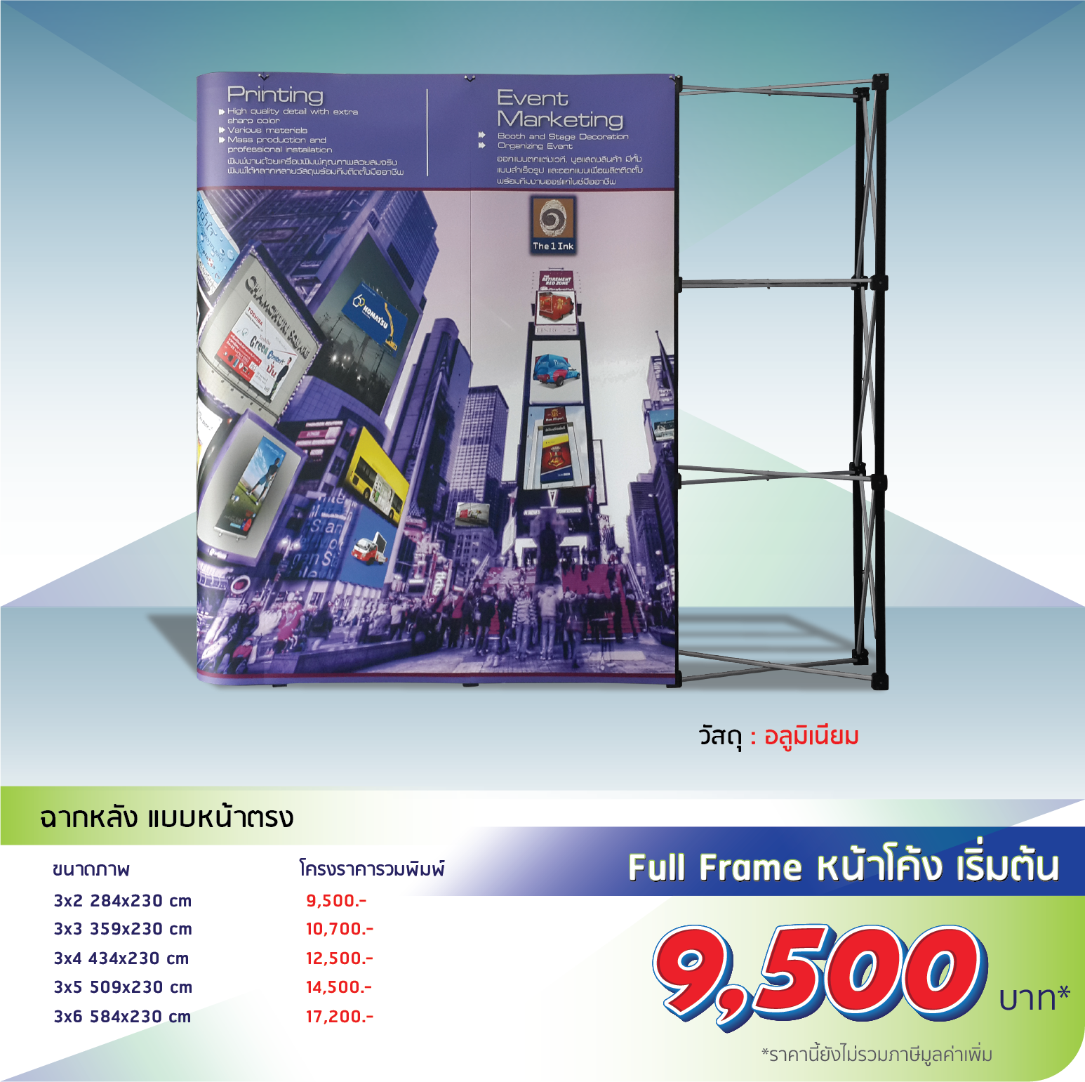  โรงพิมพ์ที่นี้พิมพ์ถูก อุปกรณ์ออกบูธ

                    Backdrop Full Frame หน้าตรง

                    วัสดุ(ตัวโครง):อะลูมิเนียม

                    วัสดุ(งานพิมพ์):PP Photo, Glossy

                    3x2 274x230cm โครง 5,500 งานพิมพ์ 1,440 รวม 6,940

                    3x3 344x230cm โครง 6,500 งานพิมพ์ 2,390 รวม 8,890

                    3x4 414x230cm โครง 7,500 งานพิมพ์ 2,900 รวม 10,400

                    3x5 484x230cm โครง 8,500 งานพิมพ์ 3,400 รวม 11,900